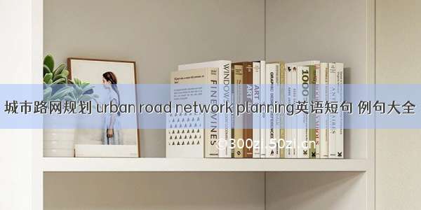 城市路网规划 urban road network planning英语短句 例句大全