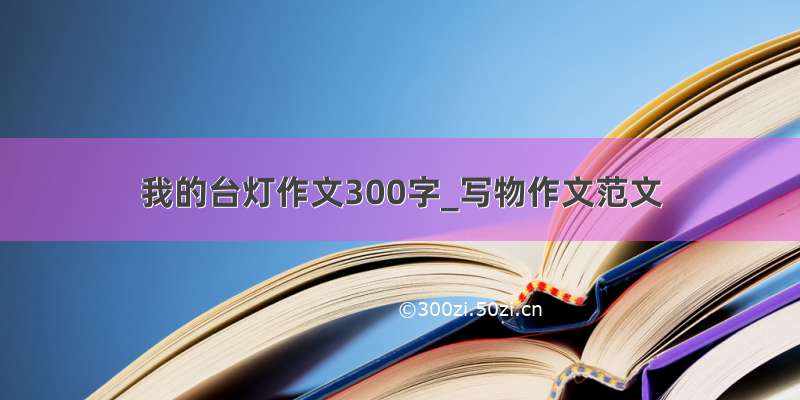 我的台灯作文300字_写物作文范文