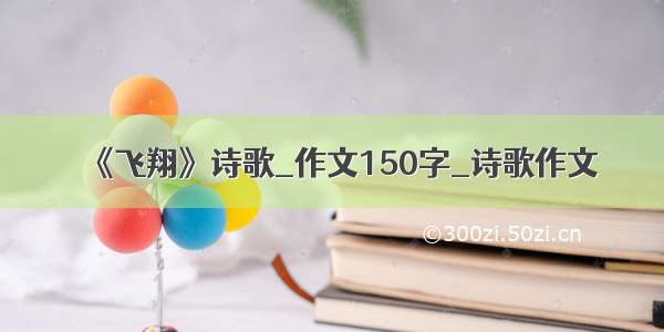 《飞翔》诗歌_作文150字_诗歌作文