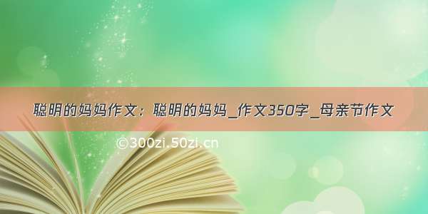 聪明的妈妈作文：聪明的妈妈_作文350字_母亲节作文