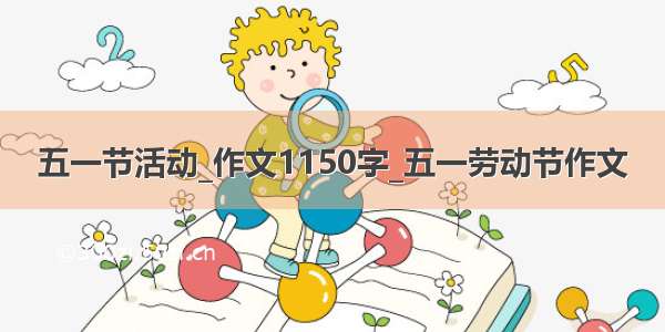 五一节活动_作文1150字_五一劳动节作文