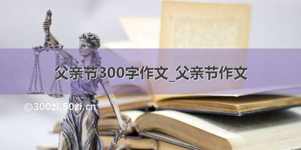 父亲节300字作文_父亲节作文