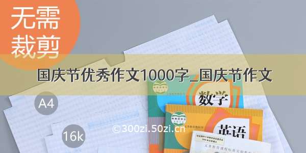 国庆节优秀作文1000字_国庆节作文