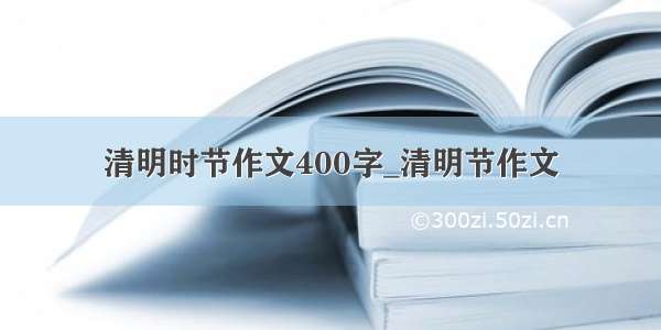 清明时节作文400字_清明节作文