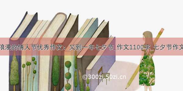 浪漫的情人节优秀作文：又到一年七夕节_作文1100字_七夕节作文