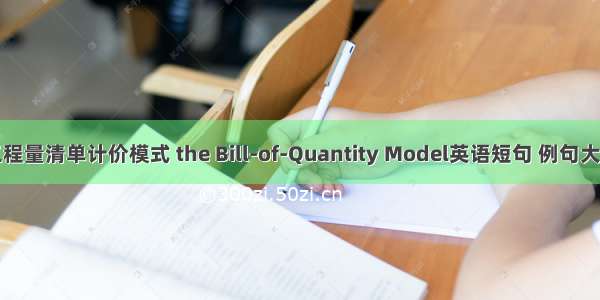 工程量清单计价模式 the Bill-of-Quantity Model英语短句 例句大全