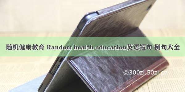 随机健康教育 Random health education英语短句 例句大全