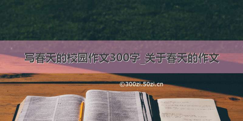 写春天的校园作文300字_关于春天的作文