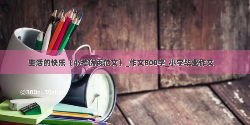 生活的快乐（小考优秀范文）_作文800字_小学毕业作文