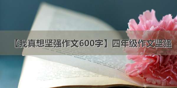 【我真想坚强作文600字】四年级作文坚强