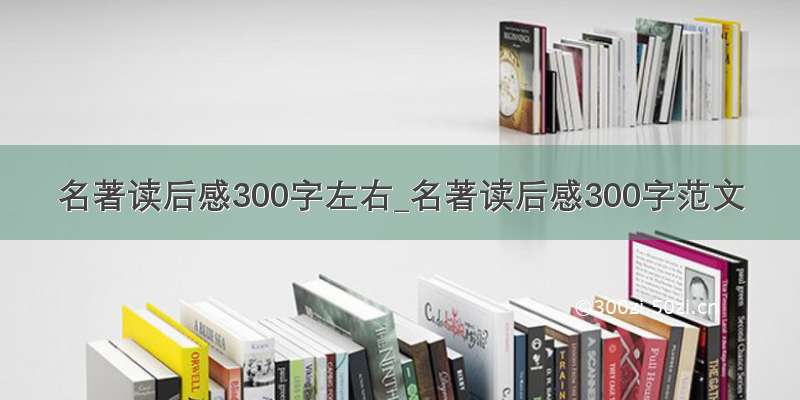 名著读后感300字左右_名著读后感300字范文