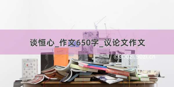 谈恒心_作文650字_议论文作文