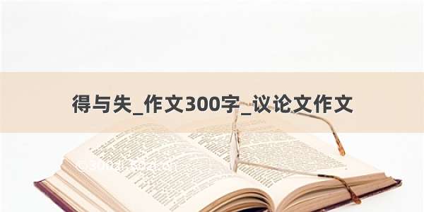 得与失_作文300字_议论文作文