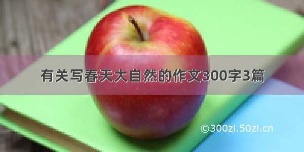 有关写春天大自然的作文300字3篇