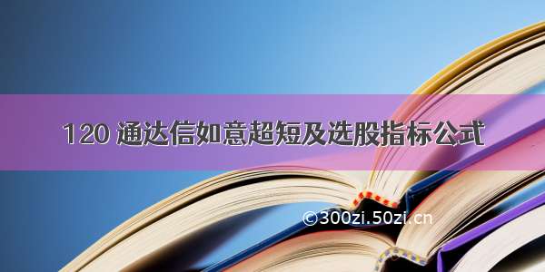 120 通达信如意超短及选股指标公式