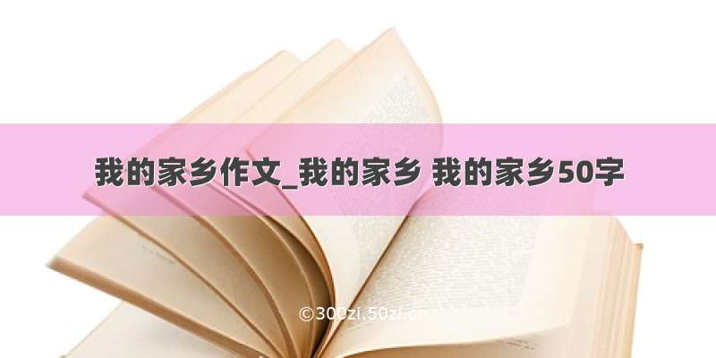 我的家乡作文_我的家乡 我的家乡50字