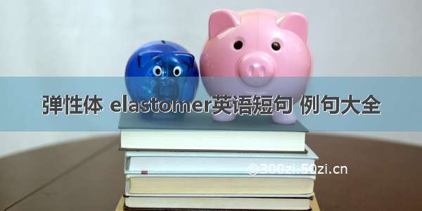 弹性体 elastomer英语短句 例句大全