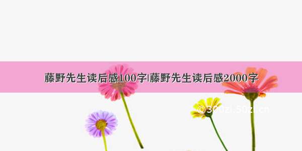 藤野先生读后感100字|藤野先生读后感2000字