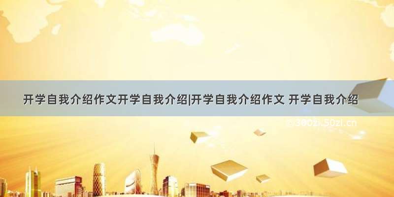 开学自我介绍作文开学自我介绍|开学自我介绍作文 开学自我介绍