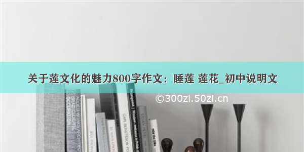 关于莲文化的魅力800字作文：睡莲 莲花_初中说明文