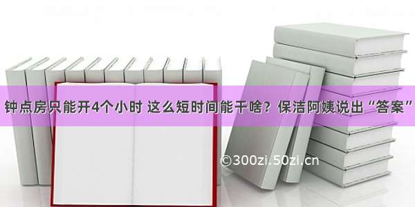 钟点房只能开4个小时 这么短时间能干啥？保洁阿姨说出“答案”