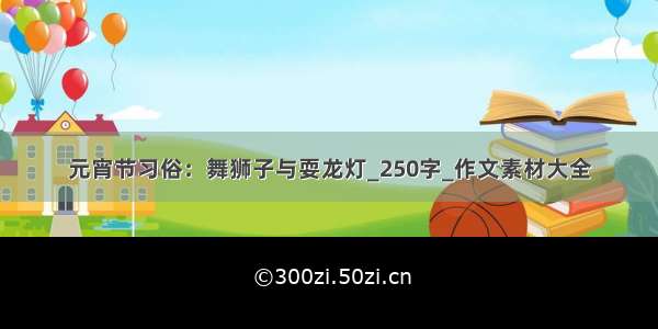 元宵节习俗：舞狮子与耍龙灯_250字_作文素材大全