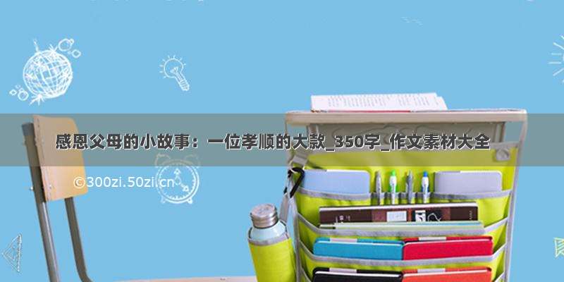 感恩父母的小故事：一位孝顺的大款_350字_作文素材大全