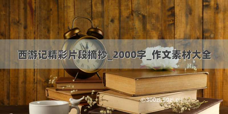 西游记精彩片段摘抄_2000字_作文素材大全