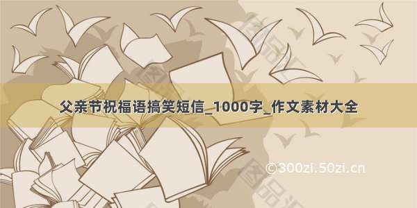 父亲节祝福语搞笑短信_1000字_作文素材大全