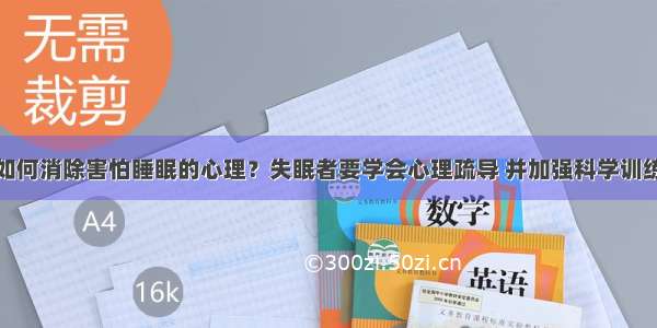 如何消除害怕睡眠的心理？失眠者要学会心理疏导 并加强科学训练