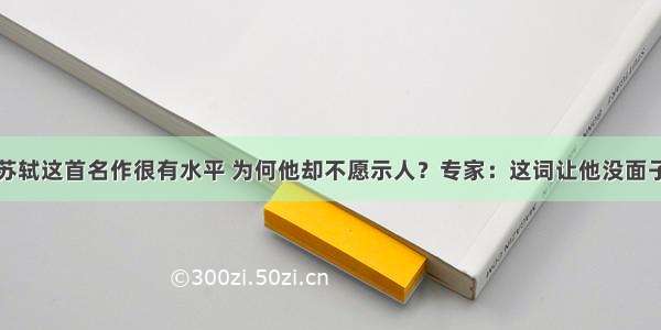 苏轼这首名作很有水平 为何他却不愿示人？专家：这词让他没面子