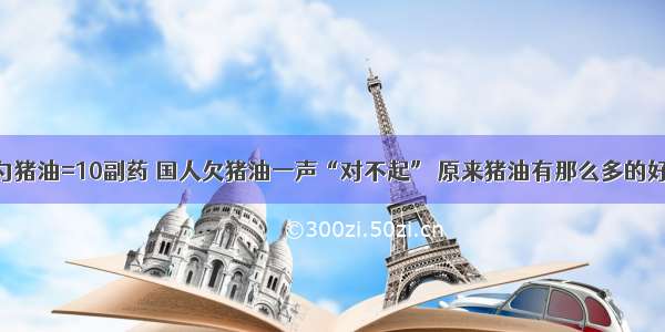 一勺猪油=10副药 国人欠猪油一声“对不起” 原来猪油有那么多的好处