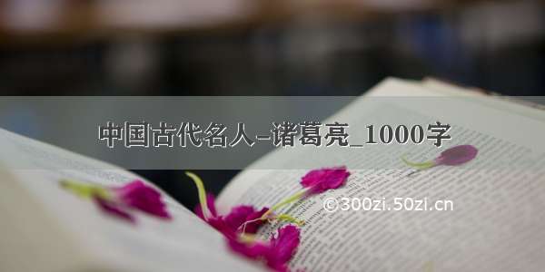 中国古代名人-诸葛亮_1000字