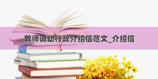 教师调动行政介绍信范文_介绍信