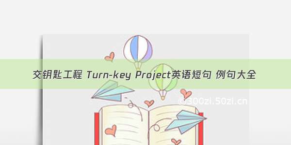 交钥匙工程 Turn-key Project英语短句 例句大全