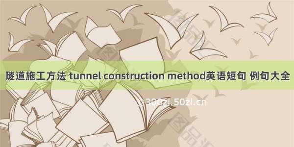 隧道施工方法 tunnel construction method英语短句 例句大全