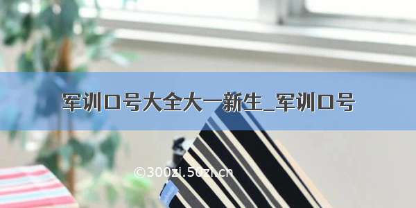 军训口号大全大一新生_军训口号