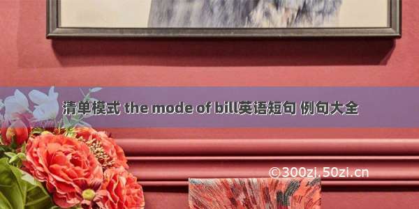 清单模式 the mode of bill英语短句 例句大全