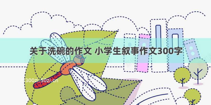 关于洗碗的作文 小学生叙事作文300字