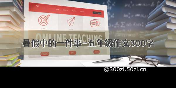 暑假中的一件事-五年级作文300字