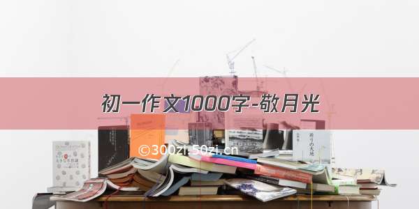 初一作文1000字-敬月光