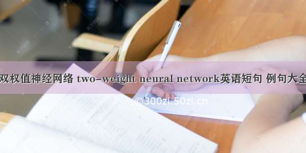 双权值神经网络 two-weight neural network英语短句 例句大全