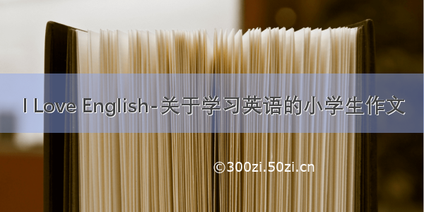 I Love English-关于学习英语的小学生作文