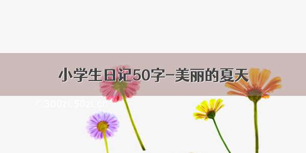 小学生日记50字-美丽的夏天