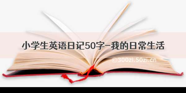 小学生英语日记50字-我的日常生活