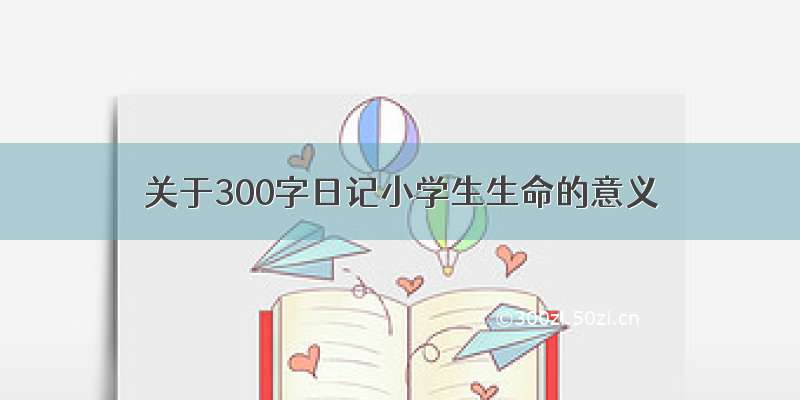 关于300字日记小学生生命的意义