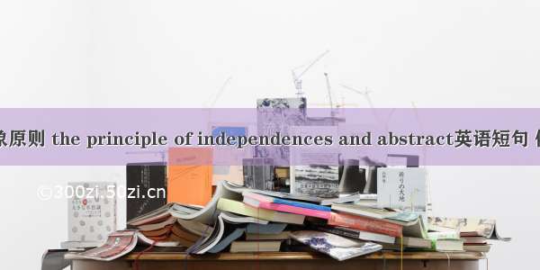 独立抽象原则 the principle of independences and abstract英语短句 例句大全
