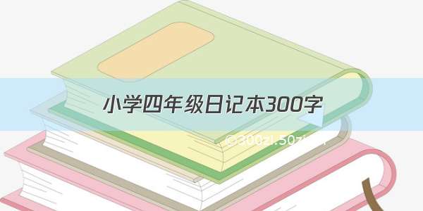 小学四年级日记本300字