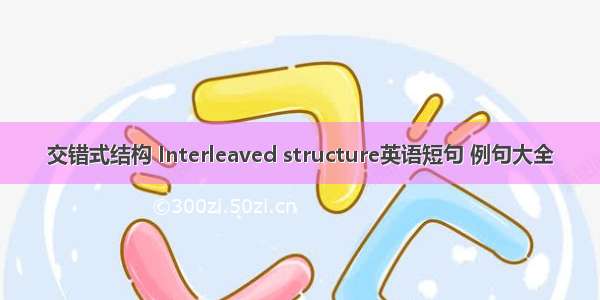 交错式结构 Interleaved structure英语短句 例句大全