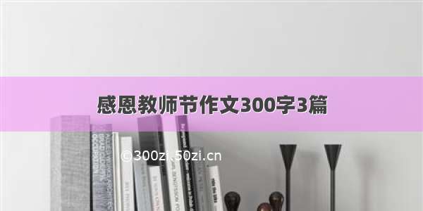 感恩教师节作文300字3篇